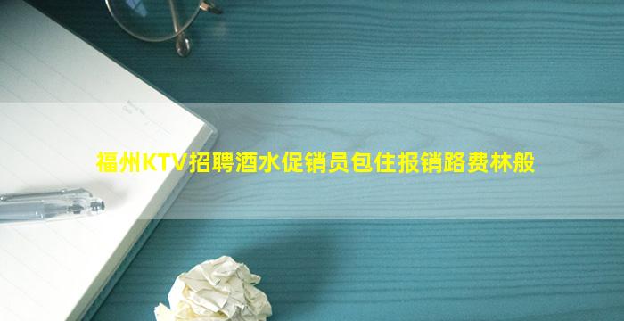 福州KTV招聘酒水促销员包住报销路费林般