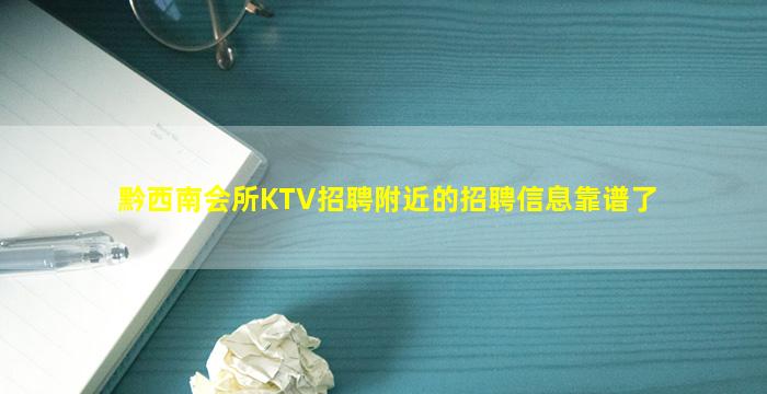 黔西南会所KTV招聘附近的招聘信息靠谱了